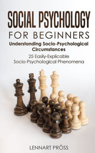 Social Psychology For Beginners: Understanding Socio- Psychological Circumstances - 25 Easily-Explicable Socio-Psychological Phenomena Social Psychology For Beginners: Understanding Socio- Psychological Circumstances - 25 Easily-Explicable Socio-Psychological Phenomena