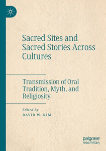 Sacred Sites And Sacred Stories Across Cultures: Transmission Of Oral Tradition, Myth, And Religiosity Sacred Sites And Sacred Stories Across Cultures: Transmission Of Oral Tradition, Myth, And Religiosity