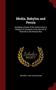 Media, Babylon And Persia: Including A Study Of The Zend-Avesta Or Religion Of Zoroaster, From The Fall Of Nineveh To The Persian War