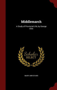 Middlemarch: A Study Of Provincial Life, By George Eliot Middlemarch: A Study Of Provincial Life, By George Eliot