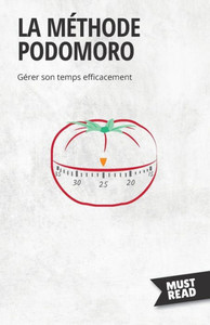 La Méthode Podomoro: Gérer Son Temps Efficacement (Must Read Business) (French Edition)