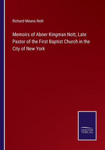 Memoirs Of Abner Kingman Nott, Late Pastor Of The First Baptist Church In The City Of New York Memoirs Of Abner Kingman Nott, Late Pastor Of The First Baptist Church In The City Of New York