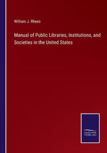 Manual Of Public Libraries, Institutions, And Societies In The United States