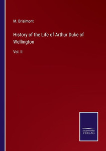 History Of The Life Of Arthur Duke Of Wellington: Vol. Ii History Of The Life Of Arthur Duke Of Wellington: Vol. Ii