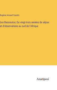 Les Bassoutos; Ou Vingt-Trois Années De Séjour Et D'Observations Au Sud De L'Afrique (French Edition) Les Bassoutos; Ou Vingt-Trois Années De Séjour Et D'Observations Au Sud De L'Afrique (French Edition)