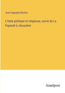 L'Italie Politique Et Religieuse, Suivie De La Papauté À Jérusalem (French Edition) L'Italie Politique Et Religieuse, Suivie De La Papauté À Jérusalem (French Edition)