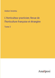 L'Horticulteur Practicien; Revue De L'Horticulture Française Et Étrangère: Tome 3 (French Edition) L'Horticulteur Practicien; Revue De L'Horticulture Française Et Étrangère: Tome 3 (French Edition)
