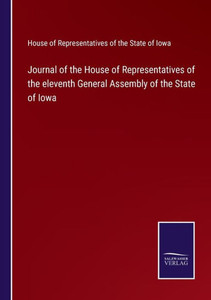 Journal Of The House Of Representatives Of The Eleventh General Assembly Of The State Of Iowa Journal Of The House Of Representatives Of The Eleventh General Assembly Of The State Of Iowa