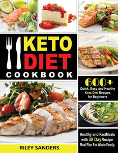 Keto Diet Cookbook: 600 Quick, Easy And Healthy Keto Diet Recipes For Beginners: Healthy And Fast Meals With 30 Day Recipe Meal Plan For Whole Family