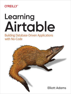 Learning Airtable : Building Database-Driven Applications with No-Code Learning Airtable : Building Database-Driven Applications with No-Code
