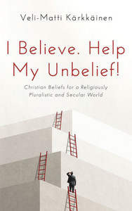 I Believe. Help My Unbelief! : Christian Beliefs for a Religiously Pluralistic and Secular World