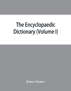 The Encyclopaedic Dictionary; an Original Work of Reference to the Words in the English Language, Giving a Full Account of Their Origin, Meaning, Pronunciation, and Use with a Supplementary Volume Containing New Words (Volume I)