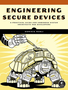 Engineering Secure Devices : A Practical Guide for Embedded System Architects and Developers Engineering Secure Devices : A Practical Guide for Embedded System Architects and Developers