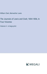 The Journals of Lewis and Clark; 1804-1806, In Four Volumes : Volume 4 - in large print The Journals of Lewis and Clark; 1804-1806, In Four Volumes : Volume 4 - in large print