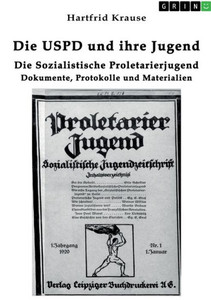 Die USPD und ihre Jugend : Die Sozialistische Proletarierjugend. Dokumente, Protokolle und Materialien Die USPD und ihre Jugend : Die Sozialistische Proletarierjugend. Dokumente, Protokolle und Materialien