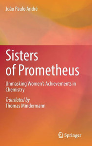Sisters of Prometheus : Unmasking Women's Achievements in Chemistry
