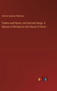 Psalms and Hymns, and Spiritual Songs. A Manual of Worship for the Church of Christ Psalms and Hymns, and Spiritual Songs. A Manual of Worship for the Church of Christ