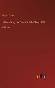 Lettres d'Auguste Comte à John Stuart Mill : 1841-1846 Lettres d'Auguste Comte à John Stuart Mill : 1841-1846