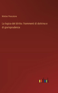 La logica del diritto: frammenti di dottrina e di giurisprudenza La logica del diritto: frammenti di dottrina e di giurisprudenza