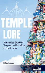 Temple Lore : A Historical Study of Temples and Invasions in South India: A Historical Study of Temples and Invasions in South India