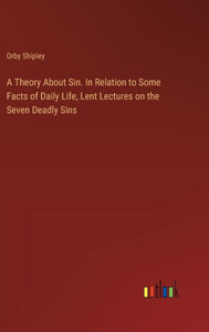 A Theory About Sin. In Relation to Some Facts of Daily Life, Lent Lectures on the Seven Deadly Sins A Theory About Sin. In Relation to Some Facts of Daily Life, Lent Lectures on the Seven Deadly Sins