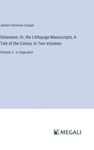 Satanstoe; Or, the Littlepage Manuscripts, A Tale of the Colony, In Two Volumes : Volume 2 - in large print Satanstoe; Or, the Littlepage Manuscripts, A Tale of the Colony, In Two Volumes : Volume 2 - in large print