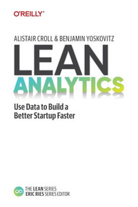Lean Analytics : Use Data to Build a Better Startup Faster