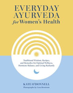 Everyday Ayurveda for Women's Health : Traditional Wisdom, Recipes, and Remedies for Optimal Wellness, Hormone Balance, and Living Radiantly Everyday Ayurveda for Women's Health : Traditional Wisdom, Recipes, and Remedies for Optimal Wellness, Hormone Balance, and Living Radiantly