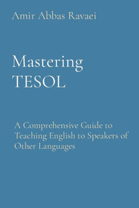 Mastering TESOL : A Comprehensive Guide to Teaching English to Speakers of Other Languages Mastering TESOL : A Comprehensive Guide to Teaching English to Speakers of Other Languages