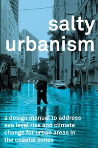 Salty Urbanism : A Design Manual for Sea Level Rise Adaptation in Urban Areas