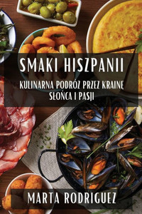 Smaki Hiszpanii : Kulinarna Podró¿ przez Krain¿ S¿o¿ca i Pasji