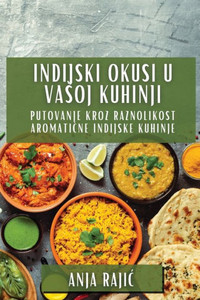 Indijski Okusi U Va¿oj Kuhinji : Putovanje Kroz Raznolikost Aromati¿ne Indijske Kuhinje