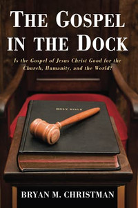The Gospel In The Dock: Is The Gospel Of Jesus Christ Good For The Church, Humanity, And The World? The Gospel In The Dock: Is The Gospel Of Jesus Christ Good For The Church, Humanity, And The World?