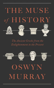 The Muse of History : The Ancient Greeks from the Enlightenment to the Present