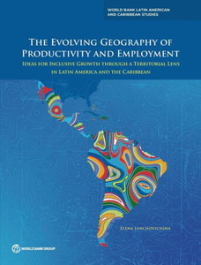The Evolving Geography of Productivity and Employment : Ideas for Inclusive Growth Through a Territorial Lens in Latin America and the Caribbean