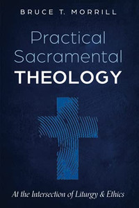 Practical Sacramental Theology: At The Intersection Of Liturgy And Ethics