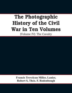 The Photographic History of the Civil War In Ten Volumes (Volume IV) : The Cavalry