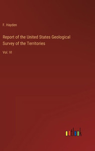 Report of the United States Geological Survey of the Territories : Vol. VI Report of the United States Geological Survey of the Territories : Vol. VI