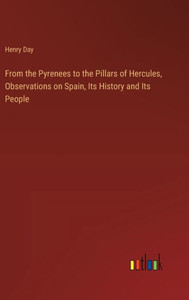From the Pyrenees to the Pillars of Hercules, Observations on Spain, Its History and Its People From the Pyrenees to the Pillars of Hercules, Observations on Spain, Its History and Its People
