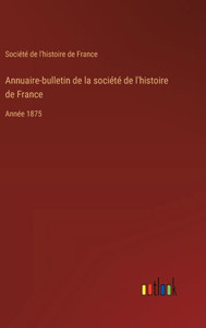 Annuaire-bulletin de la société de l'histoire de France : Année 1875 Annuaire-bulletin de la société de l'histoire de France : Année 1875