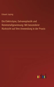 Die Elektrolyse, Galvanoplastik und Reinmetallgewinnung: Mit besonderer Rücksicht auf ihre Anwendung in der Praxis