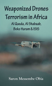 Weaponized Drones Terrorism in Africa: Al Qaeda, Al Shabaab, Boko Haram and ISIS Weaponized Drones Terrorism in Africa: Al Qaeda, Al Shabaab, Boko Haram and ISIS