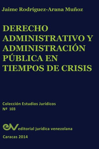 DERECHO ADMINISTRATIVO Y ADMINISTRACIÓN PÚBLICA EN TIEMPOS DE CRISIS DERECHO ADMINISTRATIVO Y ADMINISTRACIÓN PÚBLICA EN TIEMPOS DE CRISIS