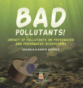 Bad Pollutants! Impact of Pollutants on Freshwater and Freshwater Ecosystems Grade 6-8 Earth Science Bad Pollutants! Impact of Pollutants on Freshwater and Freshwater Ecosystems Grade 6-8 Earth Science