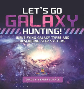 Let's Go Galaxy Hunting! Identifying Galaxy Types and Describing Star Systems Grade 6-8 Earth Science Let's Go Galaxy Hunting! Identifying Galaxy Types and Describing Star Systems Grade 6-8 Earth Science
