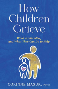 How Children Grieve : What Adults Miss, and What They Can Do to Help How Children Grieve : What Adults Miss, and What They Can Do to Help