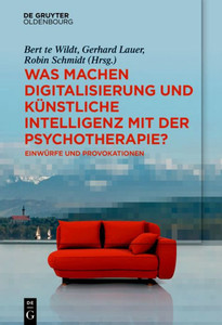 Was machen Digitalisierung und Künstliche Intelligenz mit der Psychotherapie? : Einwürfe und Provokationen Was machen Digitalisierung und Künstliche Intelligenz mit der Psychotherapie? : Einwürfe und Provokationen