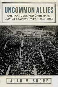 Uncommon Allies : American Jews and Christians Uniting against Hitler, 1933-1945