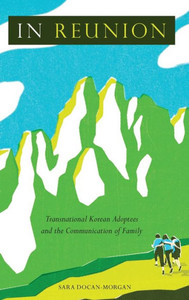 In Reunion : Transnational Korean Adoptees and the Communication of Family In Reunion : Transnational Korean Adoptees and the Communication of Family