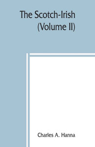 The Scotch-Irish; Or, The Scot in North Britain, North Ireland, and North America